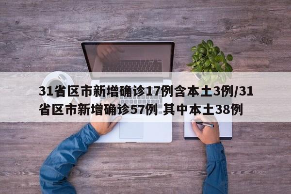 31省区市新增确诊17例含本土3例/31省区市新增确诊57例 其中本土38例