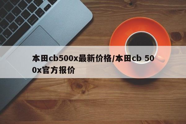 本田cb500x最新价格/本田cb 500x官方报价