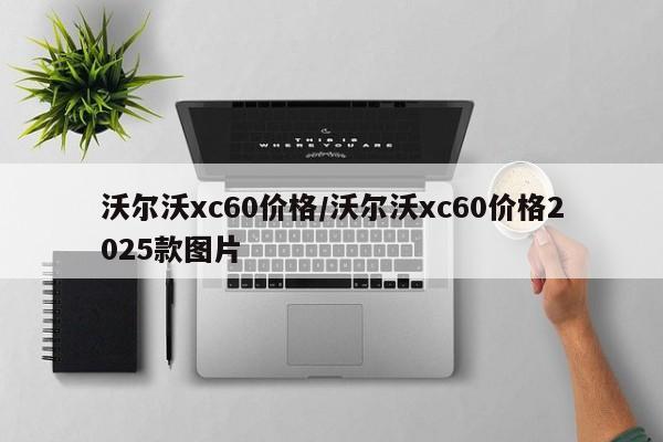 沃尔沃xc60价格/沃尔沃xc60价格2025款图片