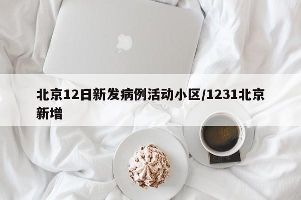 北京12日新发病例活动小区/1231北京新增