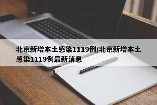北京新增本土感染1119例/北京新增本土感染1119例最新消息