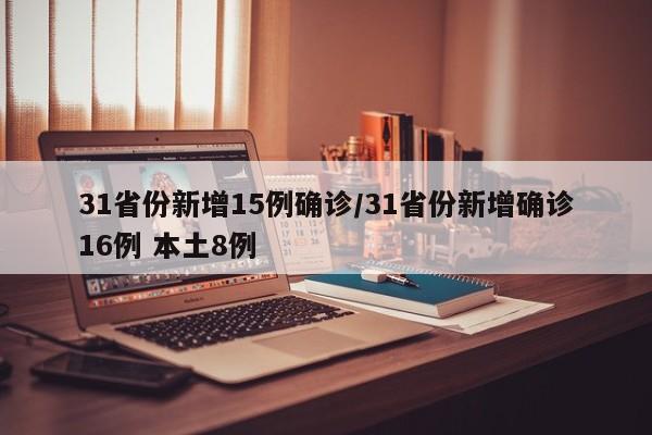 31省份新增15例确诊/31省份新增确诊16例 本土8例