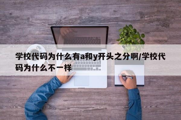 学校代码为什么有a和y开头之分啊/学校代码为什么不一样