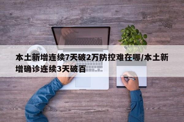 本土新增连续7天破2万防控难在哪/本土新增确诊连续3天破百