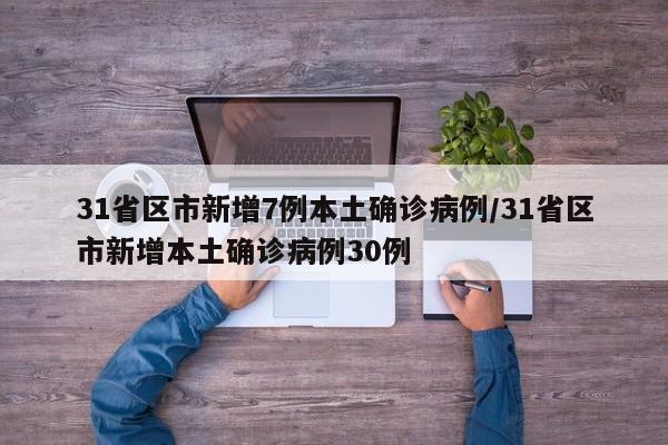 31省区市新增7例本土确诊病例/31省区市新增本土确诊病例30例