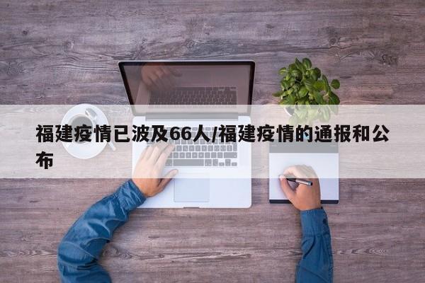 福建疫情已波及66人/福建疫情的通报和公布