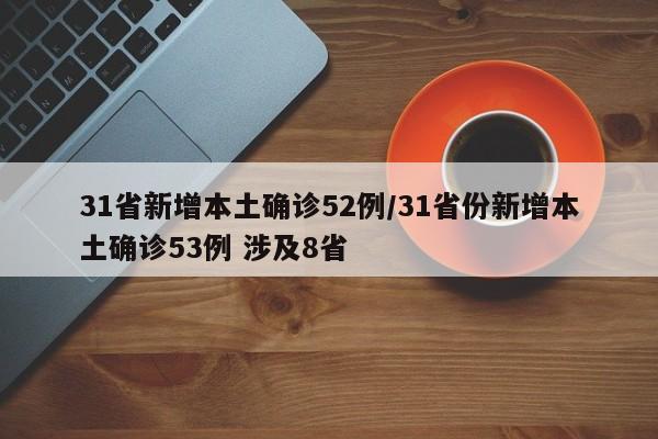 31省新增本土确诊52例/31省份新增本土确诊53例 涉及8省